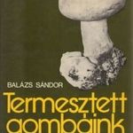 Balázs Sándor - Termesztett gombáink (mikológiai szakkönyv) fotó