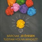 Bárcsak 20 évesen tudtam volna mindezt! - Hogyan fedezzük fel a problémákban a lehetőségeket, és for fotó